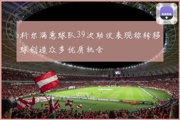 科尔满意球队39次助攻表现称转移球创造众多优质机会