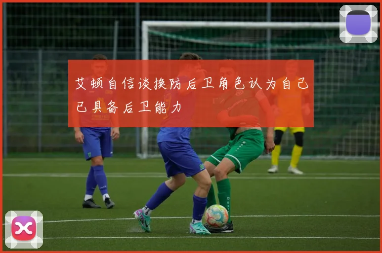 艾顿自信谈换防后卫角色认为自己已具备后卫能力