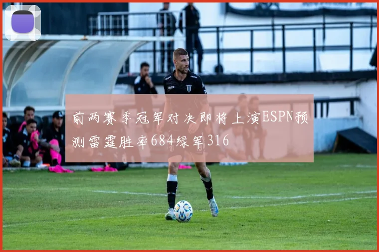 前两赛季冠军对决即将上演ESPN预测雷霆胜率684绿军316