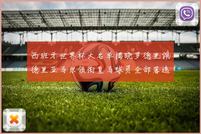 西班牙世界杯大名单揭晓罗德里佩德里亚马尔领衔皇马球员全部落选