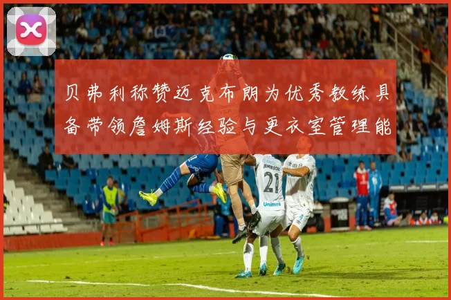 贝弗利称赞迈克布朗为优秀教练具备带领詹姆斯经验与更衣室管理能力