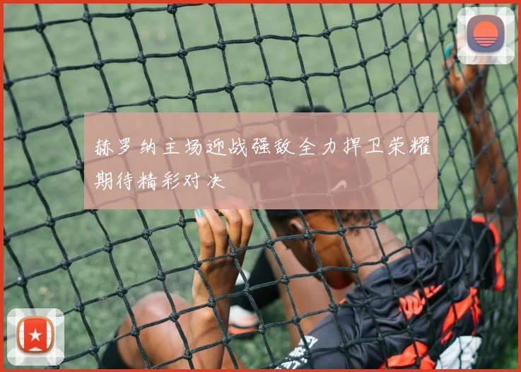 赫罗纳主场迎战强敌全力捍卫荣耀期待精彩对决
