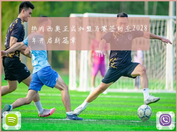 热内西奥正式加盟马赛签约至2028年开启新篇章