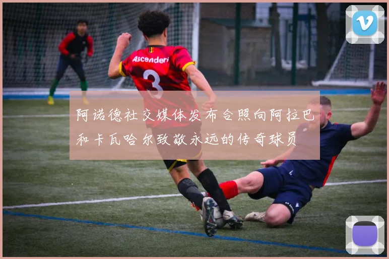 阿诺德社交媒体发布合照向阿拉巴和卡瓦哈尔致敬永远的传奇球员