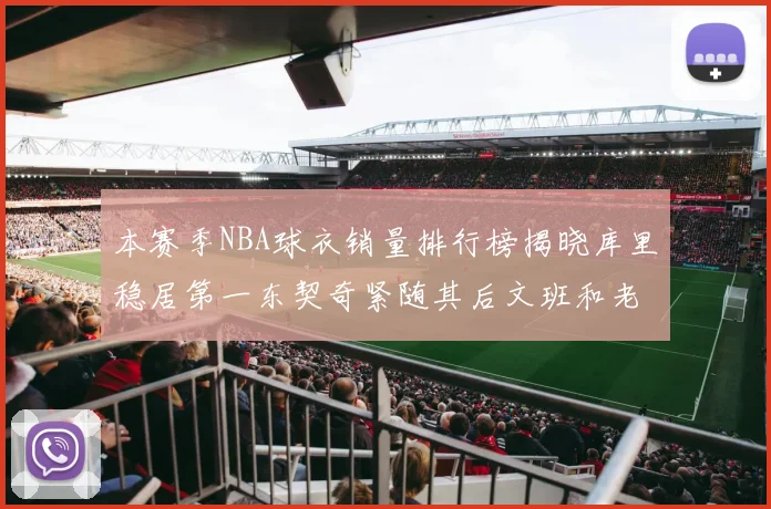 本赛季NBA球衣销量排行榜揭晓库里稳居第一东契奇紧随其后文班和老詹表现不俗
