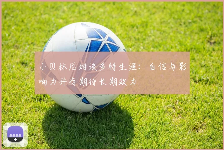 小贝林厄姆谈多特生涯：自信与影响力并存期待长期效力