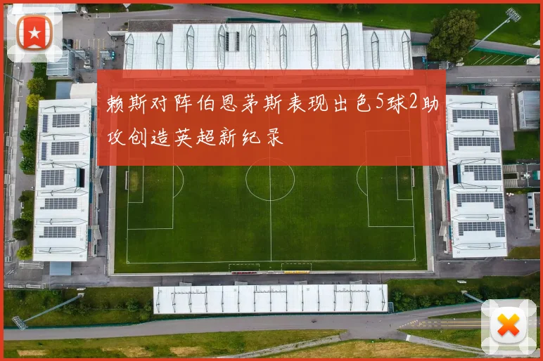 赖斯对阵伯恩茅斯表现出色5球2助攻创造英超新纪录