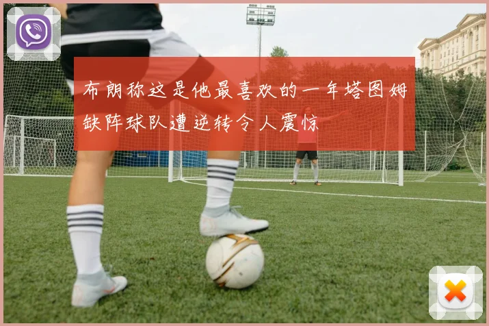 布朗称这是他最喜欢的一年塔图姆缺阵球队遭逆转令人震惊