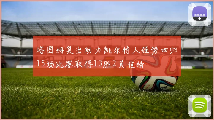 塔图姆复出助力凯尔特人强势回归15场比赛取得13胜2负佳绩
