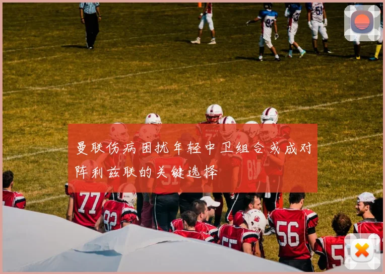 曼联伤病困扰年轻中卫组合或成对阵利兹联的关键选择