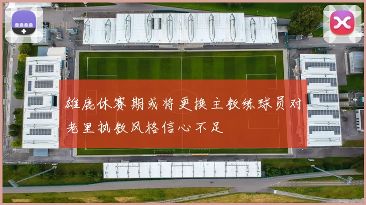 雄鹿休赛期或将更换主教练球员对老里执教风格信心不足