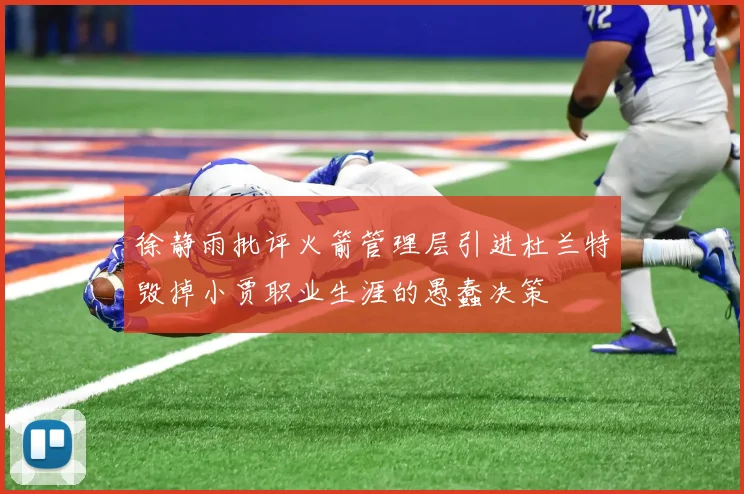 徐静雨批评火箭管理层引进杜兰特毁掉小贾职业生涯的愚蠢决策