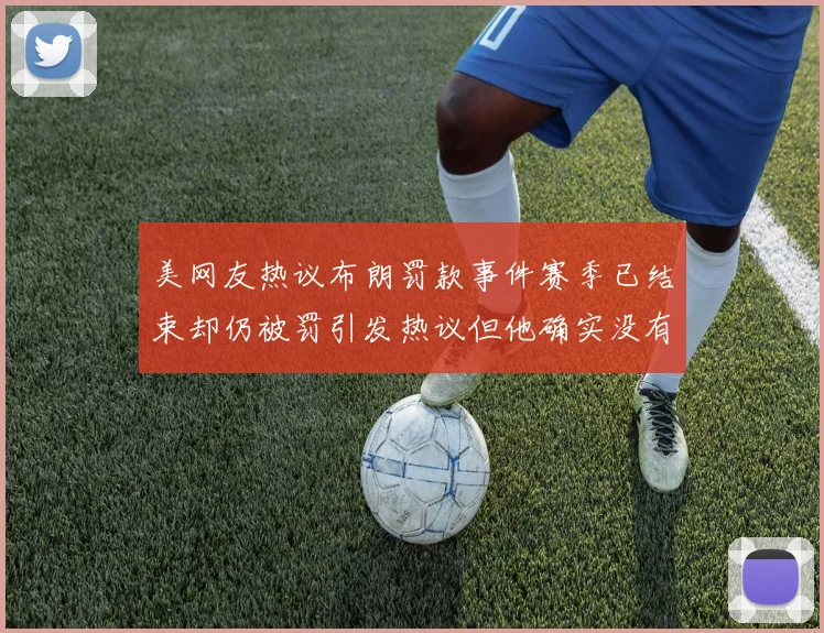 美网友热议布朗罚款事件赛季已结束却仍被罚引发热议但他确实没有说谎