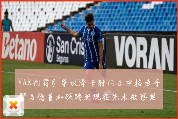 VAR判罚引争议泽卡射门击中格劳手臂马德鲁加踩踏犯规在先未被察觉